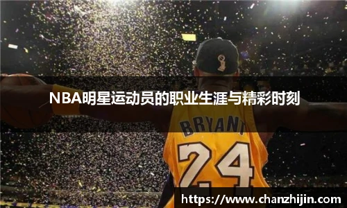 NBA明星运动员的职业生涯与精彩时刻