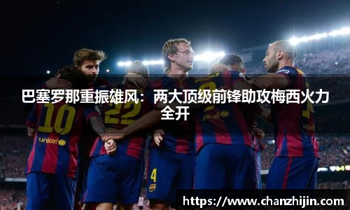 巴塞罗那重振雄风：两大顶级前锋助攻梅西火力全开