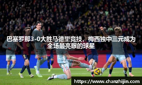 巴塞罗那3-0大胜马德里竞技，梅西独中三元成为全场最亮眼的球星