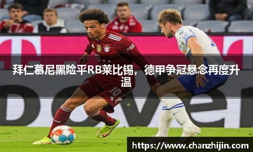 拜仁慕尼黑险平RB莱比锡，德甲争冠悬念再度升温