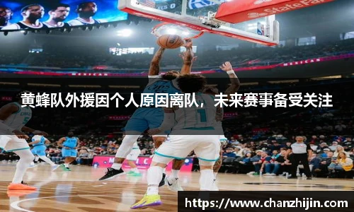 黄蜂队外援因个人原因离队，未来赛事备受关注