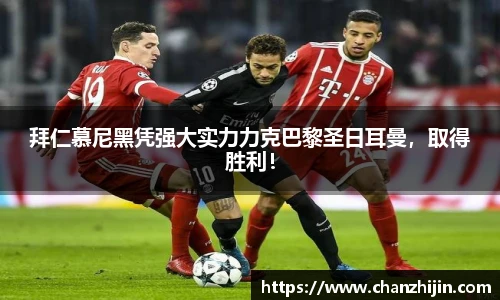 拜仁慕尼黑凭强大实力力克巴黎圣日耳曼，取得胜利！