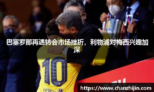 巴塞罗那再遇转会市场挫折，利物浦对梅西兴趣加深