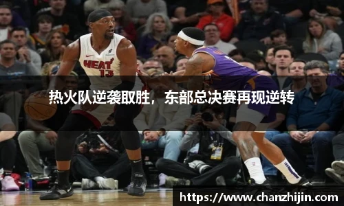 热火队逆袭取胜，东部总决赛再现逆转
