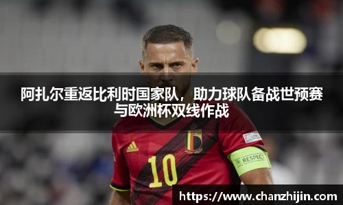 阿扎尔重返比利时国家队，助力球队备战世预赛与欧洲杯双线作战