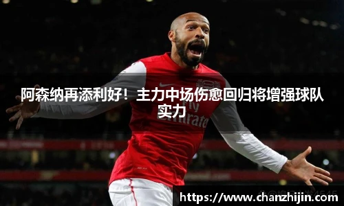 阿森纳再添利好！主力中场伤愈回归将增强球队实力