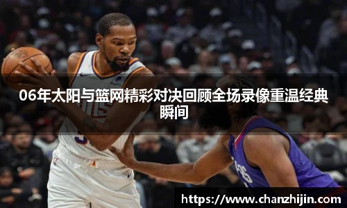 06年太阳与篮网精彩对决回顾全场录像重温经典瞬间