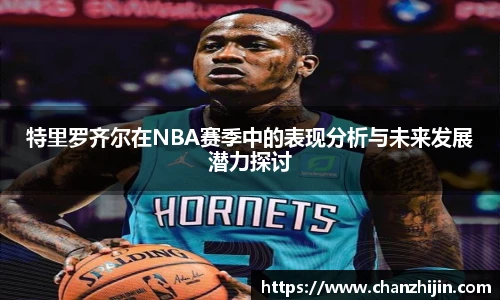 特里罗齐尔在NBA赛季中的表现分析与未来发展潜力探讨