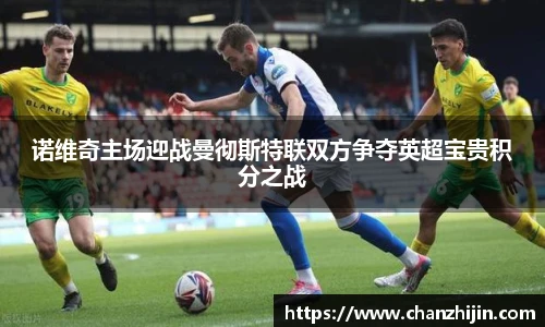 诺维奇主场迎战曼彻斯特联双方争夺英超宝贵积分之战