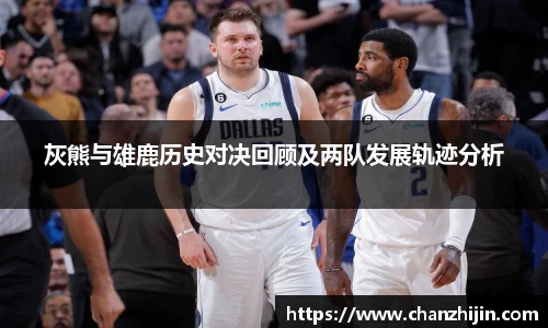 灰熊与雄鹿历史对决回顾及两队发展轨迹分析