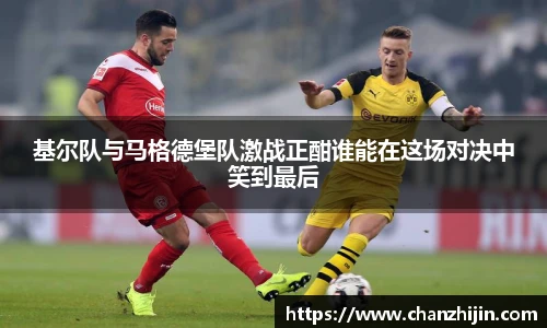 基尔队与马格德堡队激战正酣谁能在这场对决中笑到最后