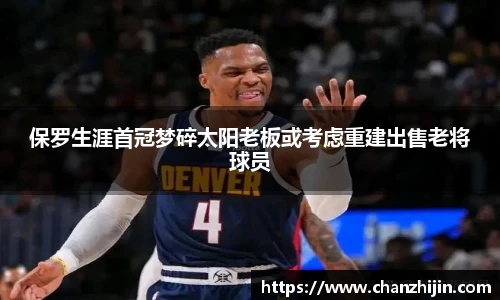保罗生涯首冠梦碎太阳老板或考虑重建出售老将球员