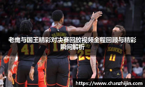 老鹰与国王精彩对决赛回放视频全程回顾与精彩瞬间解析