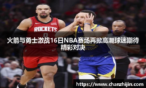 火箭与勇士激战16日NBA赛场再掀高潮球迷期待精彩对决