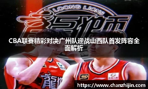 CBA联赛精彩对决广州队迎战山西队首发阵容全面解析