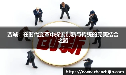 贾诚：在时代变革中探索创新与传统的完美结合之路