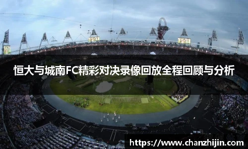 恒大与城南FC精彩对决录像回放全程回顾与分析